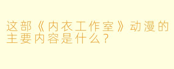 这部《内衣工作室》动漫的主要内容是什么？