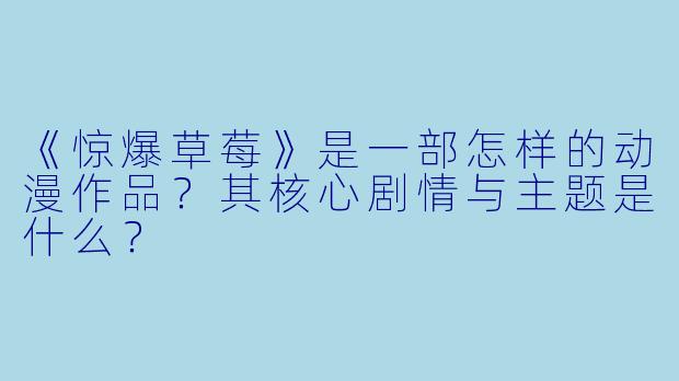 《惊爆草莓》是一部怎样的动漫作品？其核心剧情与主题是什么？