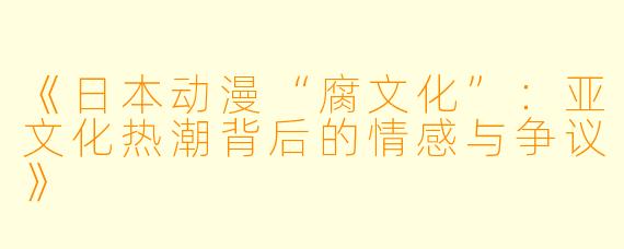 《日本动漫“腐文化”：亚文化热潮背后的情感与争议》