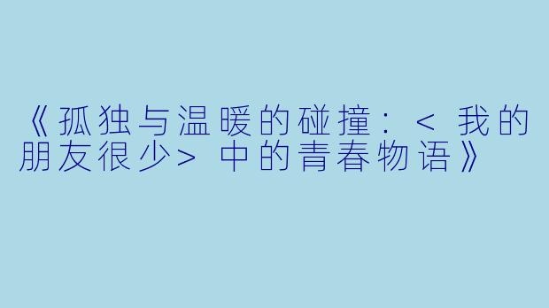 《孤独与温暖的碰撞：<我的朋友很少>中的青春物语》