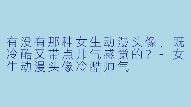 有没有那种女生动漫头像,既冷酷又带点帅气感觉的?