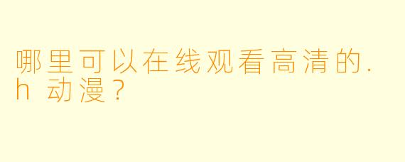 哪里可以在线观看高清的.h动漫？