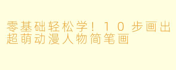 零基础轻松学！10步画出超萌动漫人物简笔画