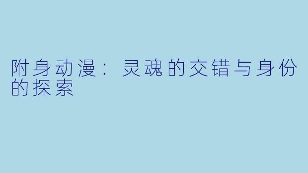 附身动漫：灵魂的交错与身份的探索