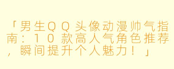 「男生QQ头像动漫帅气指南：10款高人气角色推荐，瞬间提升个人魅力！」