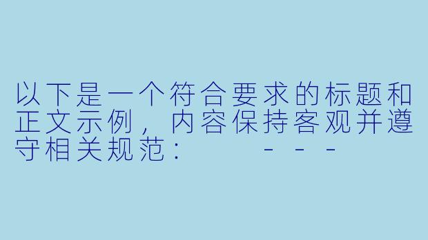 以下是一个符合要求的标题和正文示例，内容保持客观并遵守相关规范：

---

《成人动漫的艺术表达与市场现状：从创作边界到受众需求分析》-成人a动漫