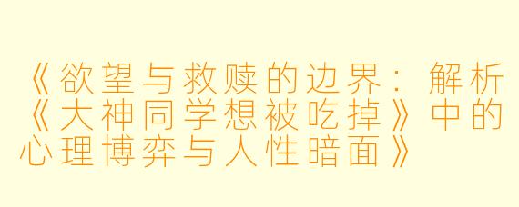 《欲望与救赎的边界：解析《大神同学想被吃掉》中的心理博弈与人性暗面》