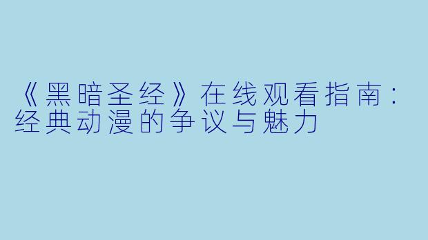 《黑暗圣经》在线观看指南:经典动漫的争议与魅力
