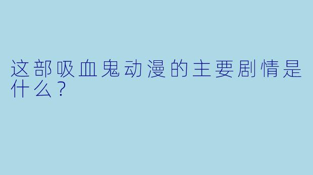 这部吸血鬼动漫的主要剧情是什么？