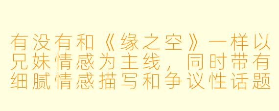 有没有和《缘之空》一样以兄妹情感为主线，同时带有细腻情感描写和争议性话题的动漫推荐？