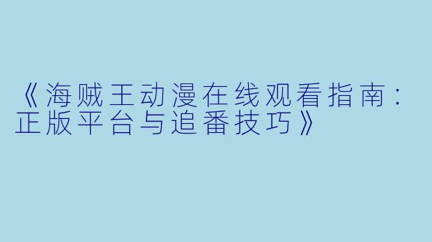 《海贼王动漫在线观看指南：正版平台与追番技巧》