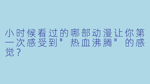 小时候看过的哪部动漫让你第一次感受到