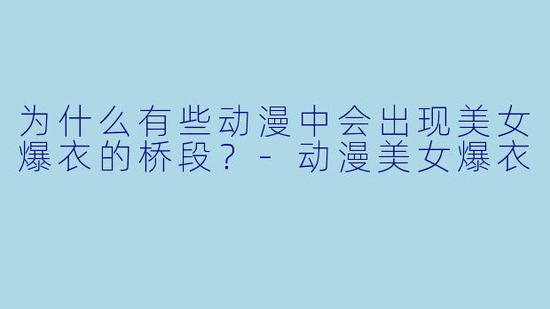 为什么有些动漫中会出现美女爆衣的桥段？-动漫美女爆衣