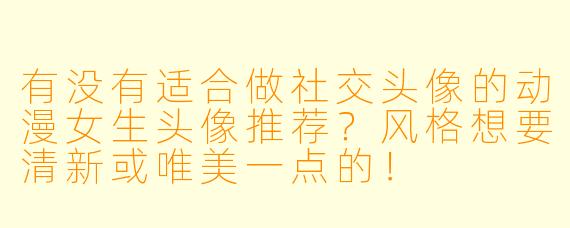 有没有适合做社交头像的动漫女生头像推荐？风格想要清新或唯美一点的！