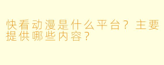 快看动漫是什么平台?主要提供哪些内容?