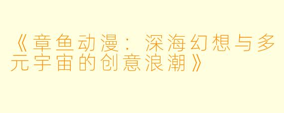 《章鱼动漫：深海幻想与多元宇宙的创意浪潮》