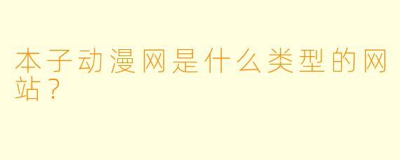 本子动漫网是什么类型的网站？