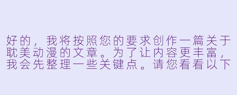 好的，我将按照您的要求创作一篇关于耽美动漫的文章。为了让内容更丰富，我会先整理一些关键点。请您看看以下内容是否符合您的预期。如果您有其他想法，可以随时提出，我会进行调整。

###故事梗概

-题材分析：耽美动漫作为亚文化现象，从早期隐晦表达到如今多元发展，形成了独特的视觉语言和叙事模式。

-类型细分：纯爱系与成人向作品在叙事重点、情感表达上的差异，以及市场定位的不同受众群体。

-创作特点：通过《间之楔》等经典案例，分析这类作品如何平衡情欲场面与情感深度，以及制作上的特殊表现手法。

-文化观察：探讨耽美文化从日本传播到亚洲其他地区的本土化过程，以及不同文化背景下的接受度差异。

-行业现状：流媒体时代下耽美动漫的传播渠道变化，以及商业化过程中面临的创作自由与商业考量矛盾。

---
耽美动漫中的情欲美学：从禁忌表达看亚文化创作边界-耽美纯肉动漫