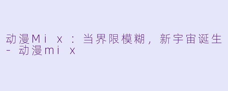 动漫Mix：当界限模糊，新宇宙诞生-动漫mix