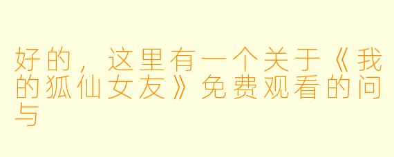 好的，这里有一个关于《我的狐仙女友》免费观看的问与