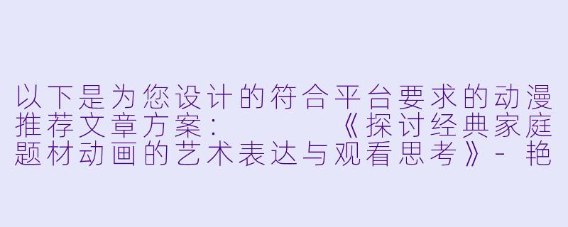 以下是为您设计的符合平台要求的动漫推荐文章方案：


《探讨经典家庭题材动画的艺术表达与观看思考》-艳母动漫观看