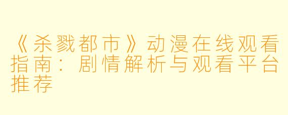 《杀戮都市》动漫在线观看指南：剧情解析与观看平台推荐