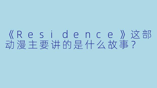 《Residence》这部动漫主要讲的是什么故事？