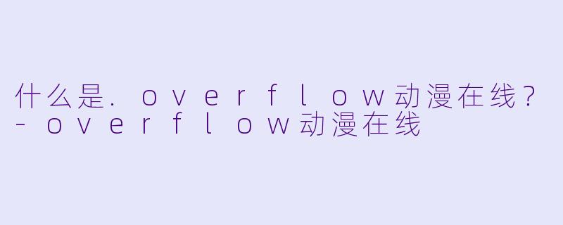 什么是.overflow动漫在线？-overflow动漫在线