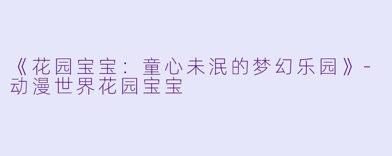 《花园宝宝：童心未泯的梦幻乐园》-动漫世界花园宝宝