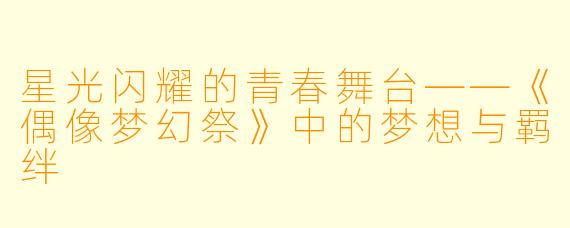 星光闪耀的青春舞台——《偶像梦幻祭》中的梦想与羁绊