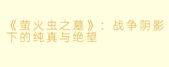《萤火虫之墓》：战争阴影下的纯真与绝望