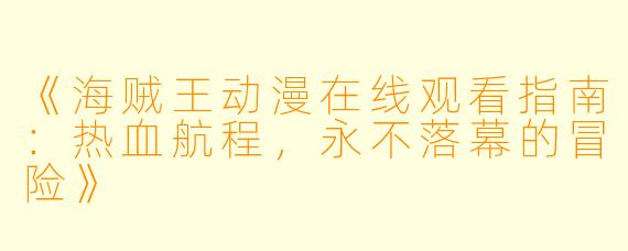 《海贼王动漫在线观看指南：热血航程，永不落幕的冒险》