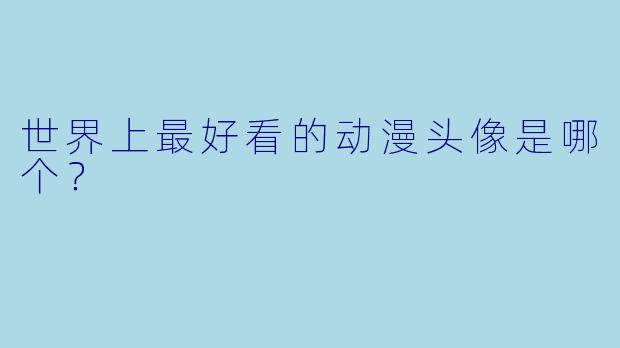 世界上最好看的动漫头像是哪个？