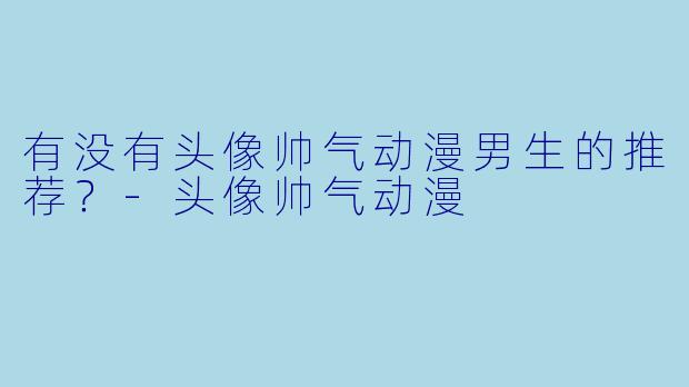 有没有头像帅气动漫男生的推荐？