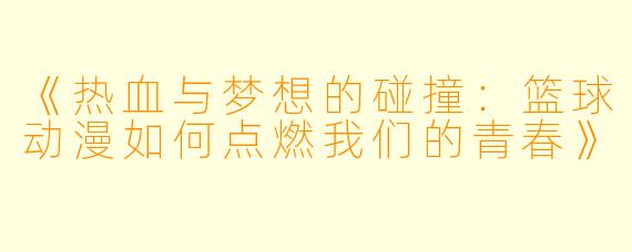 《热血与梦想的碰撞：篮球动漫如何点燃我们的青春》