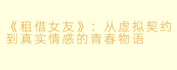 《租借女友》：从虚拟契约到真实情感的青春物语