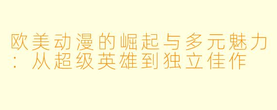 欧美动漫的崛起与多元魅力：从超级英雄到独立佳作
