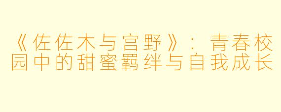 《佐佐木与宫野》：青春校园中的甜蜜羁绊与自我成长