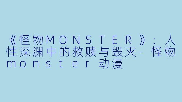 《怪物MONSTER》：人性深渊中的救赎与毁灭-怪物monster动漫