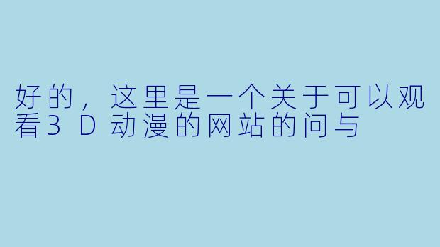 好的，这里是一个关于可以观看3D动漫的网站的问与