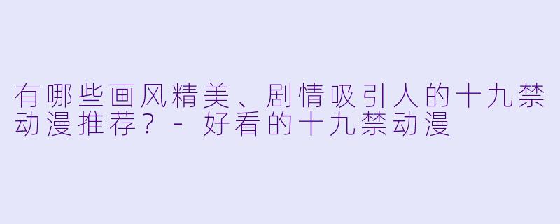 有哪些画风精美、剧情吸引人的十九禁动漫推荐？-好看的十九禁动漫