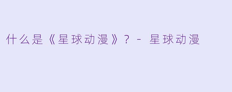 什么是《星球动漫》？-星球动漫