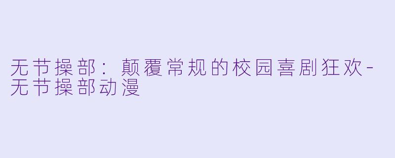 无节操部：颠覆常规的校园喜剧狂欢-无节操部动漫