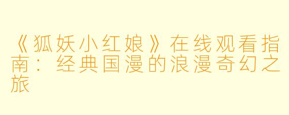 《狐妖小红娘》在线观看指南：经典国漫的浪漫奇幻之旅