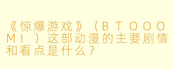 《惊爆游戏》(BTOOOM!)这部动漫的主要剧情和看点是什么?