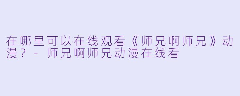 在哪里可以在线观看《师兄啊师兄》动漫？-师兄啊师兄动漫在线看