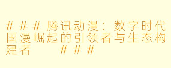 ###腾讯动漫：数字时代国漫崛起的引领者与生态构建者

###