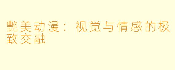 艶美动漫：视觉与情感的极致交融