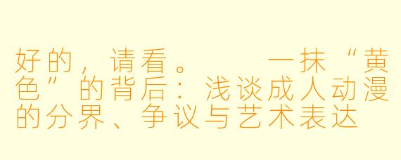 好的，请看。

一抹“黄色”的背后：浅谈成人动漫的分界、争议与艺术表达