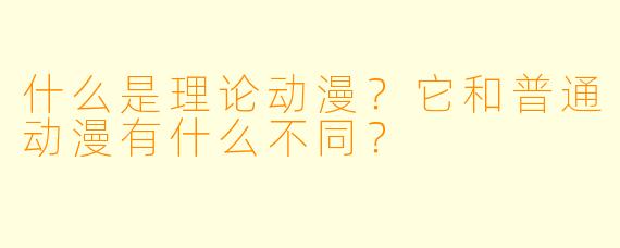 什么是理论动漫？它和普通动漫有什么不同？